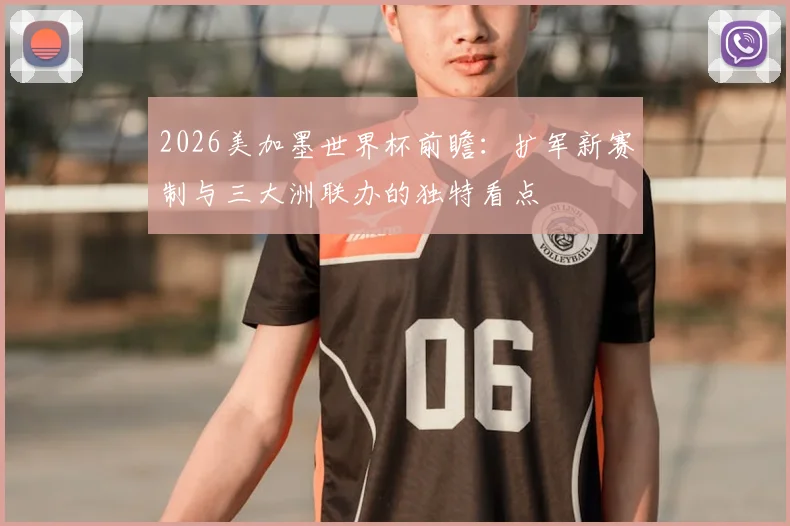 2026美加墨世界杯前瞻:扩军新赛制与三大洲联办的独特看点
