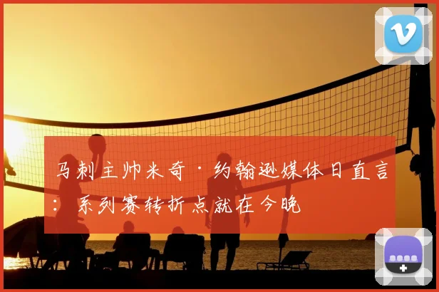 马刺主帅米奇·约翰逊媒体日直言：系列赛转折点就在今晚