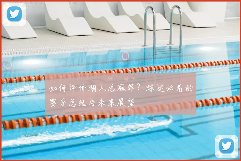 如何评价湖人总冠军？球迷必看的赛季总结与未来展望