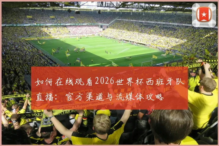 如何在线观看2026世界杯西班牙队直播:官方渠道与流媒体攻略