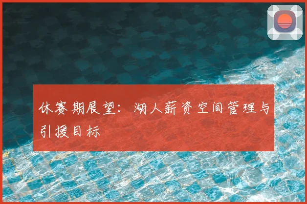 休赛期展望：湖人薪资空间管理与引援目标