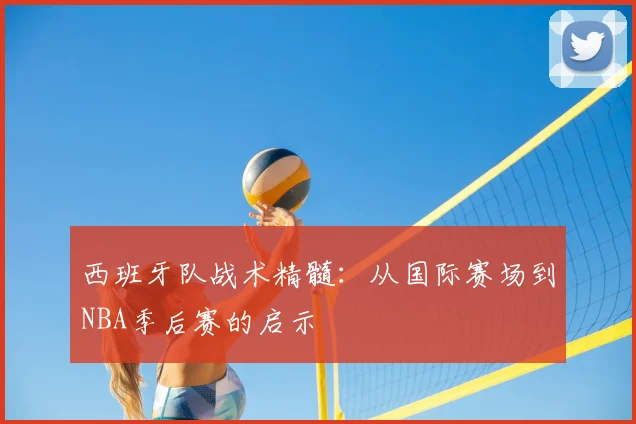 西班牙队战术精髓：从国际赛场到NBA季后赛的启示