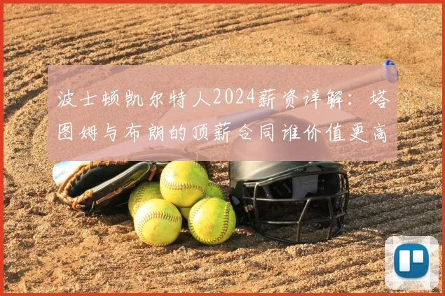 波士顿凯尔特人2024薪资详解：塔图姆与布朗的顶薪合同谁价值更高？球队薪资空间如何？