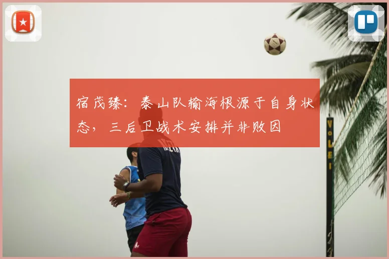 宿茂臻:泰山队输海根源于自身状态,三后卫战术安排并非败因