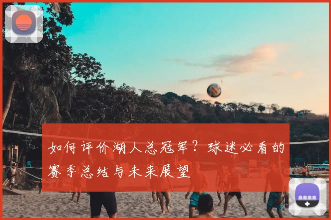 如何评价湖人总冠军?球迷必看的赛季总结与未来展望