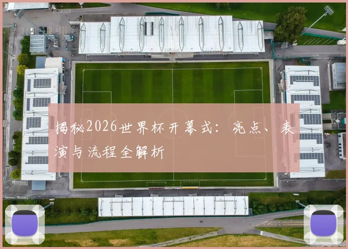 揭秘2026世界杯开幕式:亮点、表演与流程全解析